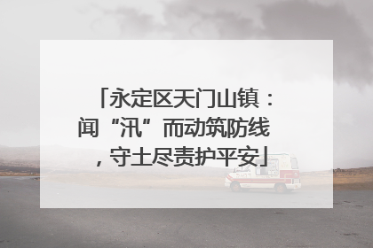 永定区天门山镇：闻“汛”而动筑防线，守土尽责护平安