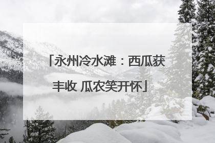永州冷水滩：西瓜获丰收 瓜农笑开怀
