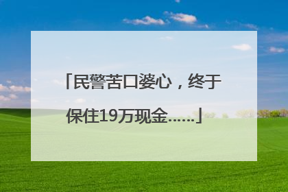 民警苦口婆心，终于保住19万现金……