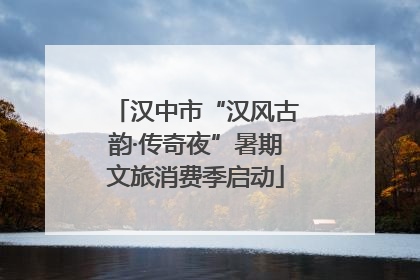 汉中市“汉风古韵·传奇夜”暑期文旅消费季启动