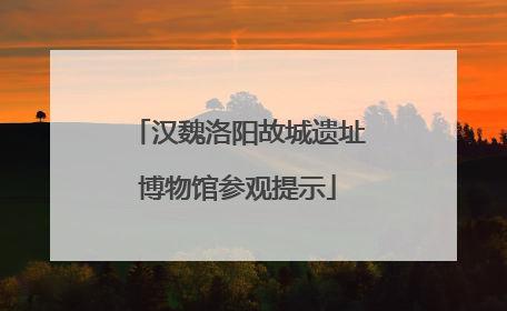 汉魏洛阳故城遗址博物馆参观提示