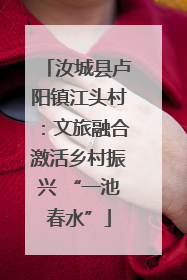汝城县卢阳镇江头村：文旅融合激活乡村振兴 “一池春水”