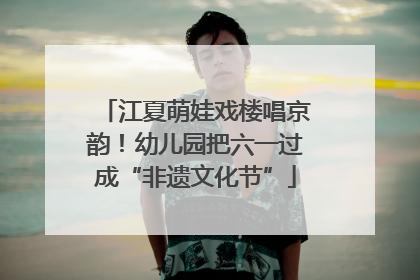 江夏萌娃戏楼唱京韵！幼儿园把六一过成“非遗文化节”