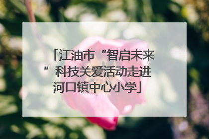 江油市“智启未来”科技关爱活动走进河口镇中心小学
