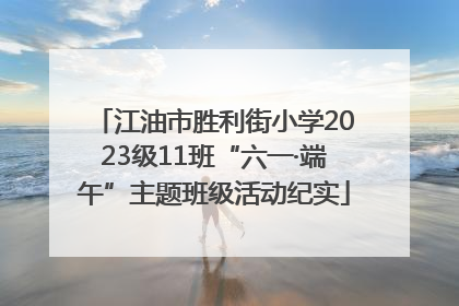 江油市胜利街小学2023级11班“六一·端午”主题班级活动纪实