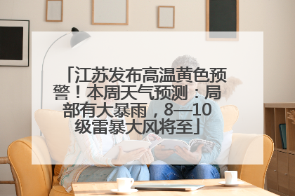 江苏发布高温黄色预警！本周天气预测：局部有大暴雨，8—10级雷暴大风将至