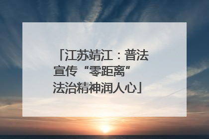 江苏靖江：普法宣传“零距离” 法治精神润人心