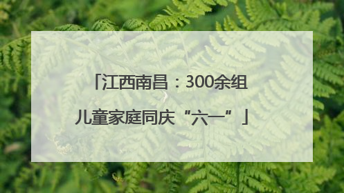江西南昌：300余组儿童家庭同庆“六一”