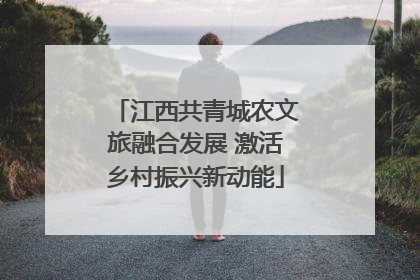 江西共青城农文旅融合发展 激活乡村振兴新动能