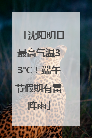 沈阳明日最高气温33℃！端午节假期有雷阵雨