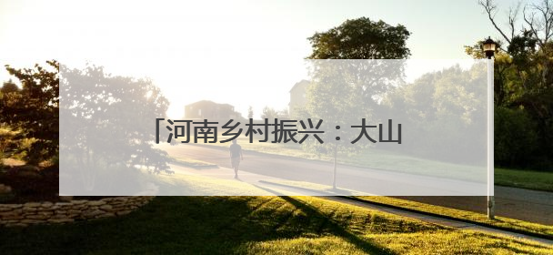 河南乡村振兴：大山中新修一条路 可古村寻幽 与野人共舞