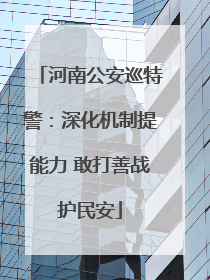 河南公安巡特警：深化机制提能力 敢打善战护民安