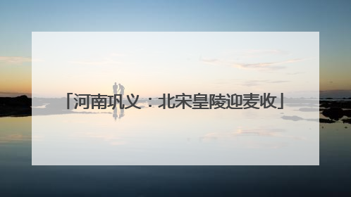 河南巩义：北宋皇陵迎麦收