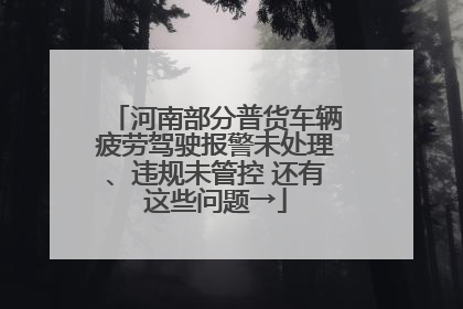 河南部分普货车辆疲劳驾驶报警未处理、违规未管控 还有这些问题→