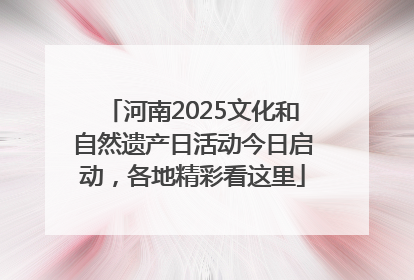 河南2025文化和自然遗产日活动今日启动，各地精彩看这里