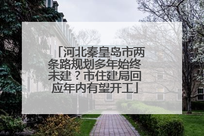 河北秦皇岛市两条路规划多年始终未建？市住建局回应年内有望开工