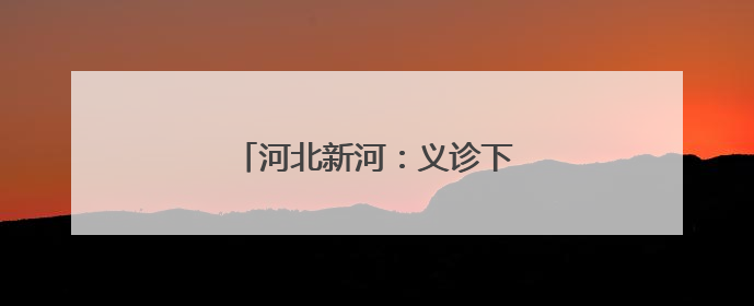 河北新河：义诊下基层 服务暖民心