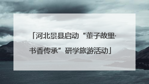 河北景县启动“董子故里·书香传承”研学旅游活动