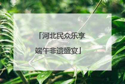 河北民众乐享端午非遗盛宴