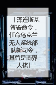 泽连斯基签署命令，任命乌克兰无人系统部队新司令，其曾是商界大佬