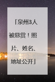 泉州3人被悬赏！照片、姓名、地址公开