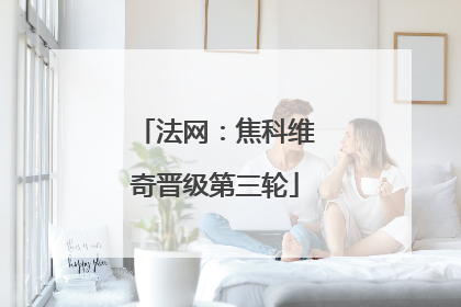 法网：焦科维奇晋级第三轮