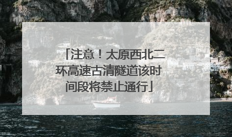 注意！太原西北二环高速古清隧道该时间段将禁止通行