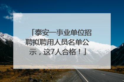 泰安一事业单位招聘拟聘用人员名单公示，这7人合格！