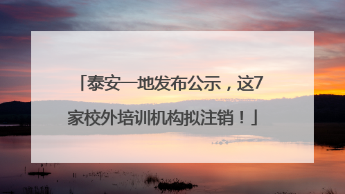 泰安一地发布公示，这7家校外培训机构拟注销！