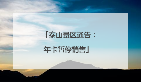 泰山景区通告：年卡暂停销售