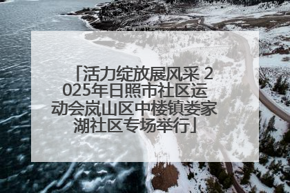 活力绽放展风采 2025年日照市社区运动会岚山区中楼镇娄家湖社区专场举行