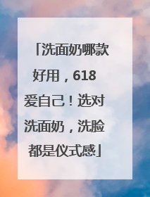 洗面奶哪款好用，618爱自己！选对洗面奶，洗脸都是仪式感