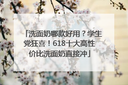 洗面奶哪款好用？学生党狂喜！618十大高性价比洗面奶直接冲