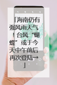 海南仍有强风雨天气！台风“蝴蝶”或于今天中午前后再次登陆→