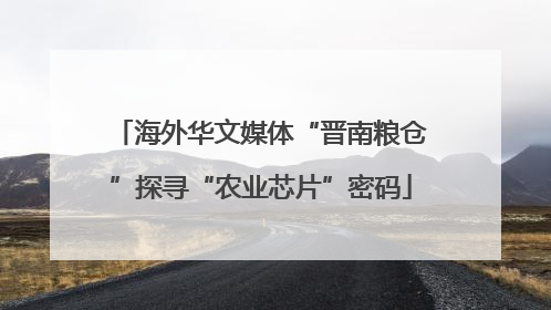 海外华文媒体“晋南粮仓”探寻“农业芯片”密码