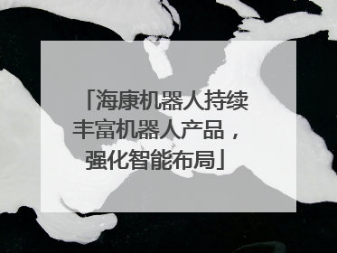 海康机器人持续丰富机器人产品，强化智能布局