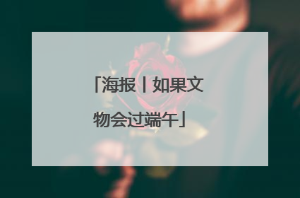 海报丨如果文物会过端午