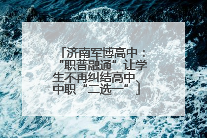 济南军博高中：“职普融通”让学生不再纠结高中、中职“二选一”