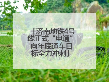 济南地铁4号线正式“电通” 向年底通车目标全力冲刺