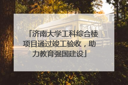济南大学工科综合楼项目通过竣工验收，助力教育强国建设