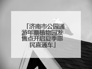 济南市公园通游年票植物园发售点开启夏季惠民直通车