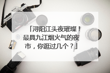 浔阳江头夜璀璨！最具九江烟火气的夜市，你逛过几个？
