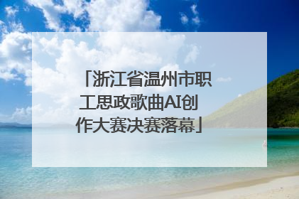 浙江省温州市职工思政歌曲AI创作大赛决赛落幕