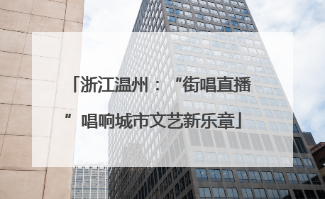 浙江温州：“街唱直播”唱响城市文艺新乐章