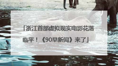 浙江首部虚拟现实电影花落临平！《90早新闻》来了