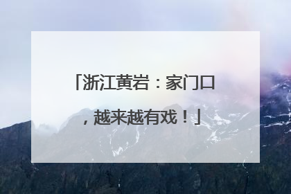 浙江黄岩：家门口，越来越有戏！