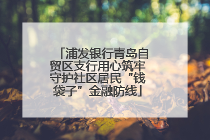 浦发银行青岛自贸区支行用心筑牢守护社区居民“钱袋子”金融防线