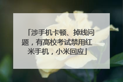涉手机卡顿、掉线问题，有高校考试禁用红米手机，小米回应
