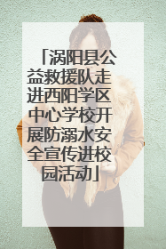 涡阳县公益救援队走进西阳学区中心学校开展防溺水安全宣传进校园活动