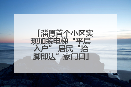 淄博首个小区实现加装电梯“平层入户” 居民“抬脚即达”家门口